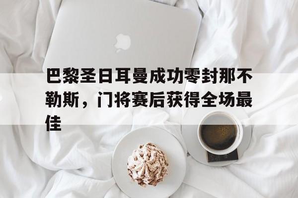 随机巴黎圣日耳曼成功零封那不勒斯,门将赛后获得全场最佳